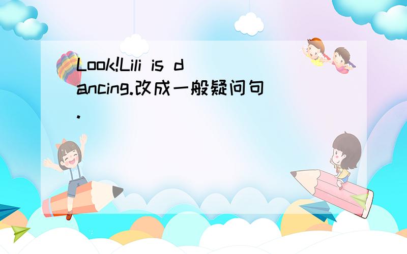 Look!Lili is dancing.改成一般疑问句.