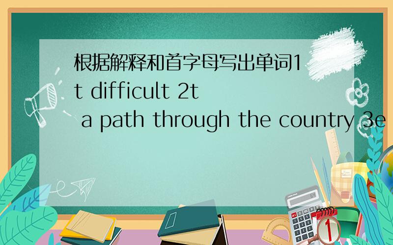 根据解释和首字母写出单词1 t difficult 2t a path through the country 3e an activity or event that affects you in some way 6d the process of growth and making things better