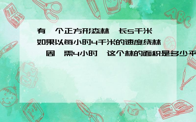 有一个正方形森林,长5千米,如果以每小时4千米的速度绕林一周,需4小时,这个林的面积是多少平方千米?