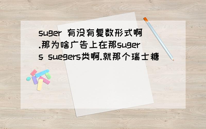 suger 有没有复数形式啊.那为啥广告上在那sugers suegers类啊.就那个瑞士糖