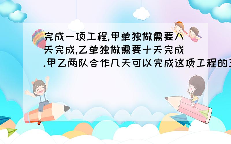 完成一项工程,甲单独做需要八天完成,乙单独做需要十天完成.甲乙两队合作几天可以完成这项工程的五分之四?