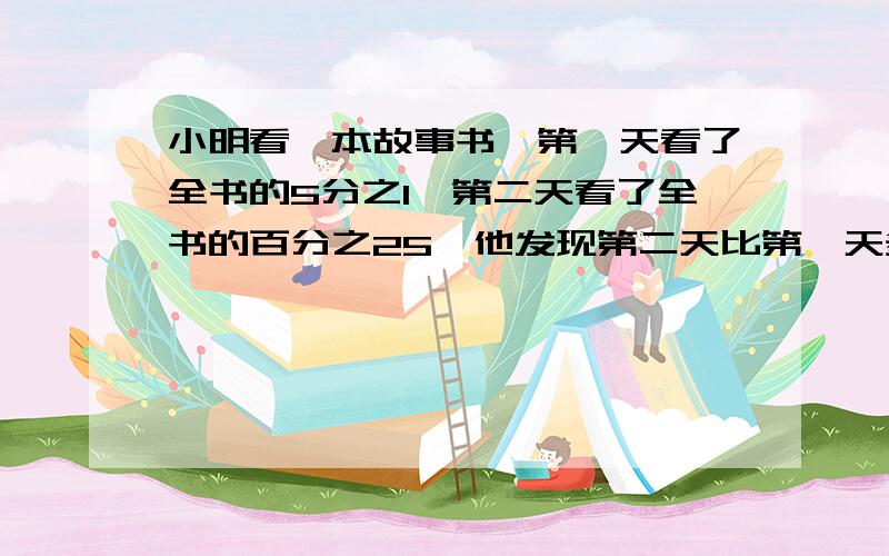 小明看一本故事书,第一天看了全书的5分之1,第二天看了全书的百分之25,他发现第二天比第一天多看了8页,你知道这本故事书有多少页吗