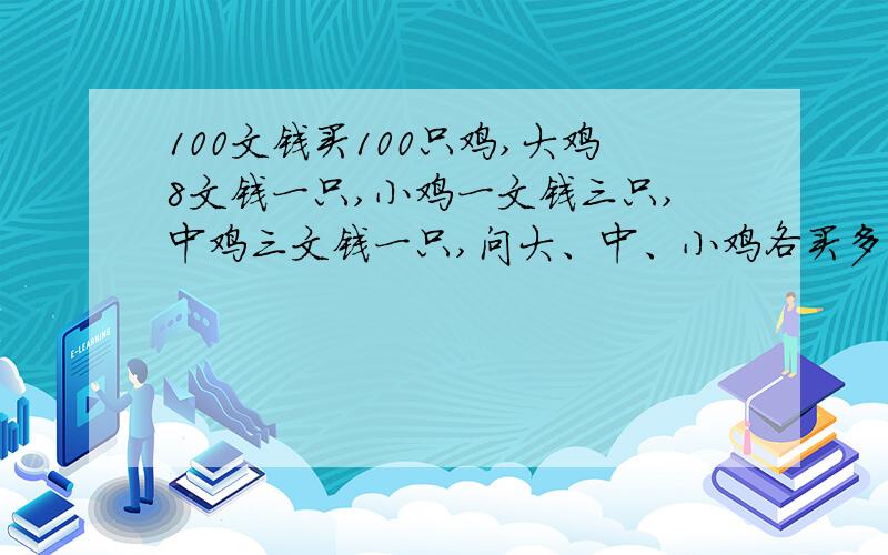 100文钱买100只鸡,大鸡8文钱一只,小鸡一文钱三只,中鸡三文钱一只,问大、中、小鸡各买多少只?