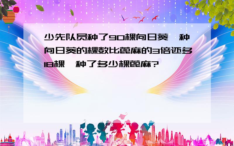 少先队员种了90棵向日葵,种向日葵的棵数比蓖麻的3倍还多18棵,种了多少棵蓖麻?