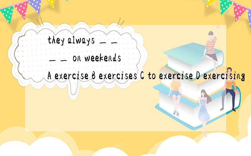 they always ____ on weekendsA exercise B exercises C to exercise D exercising