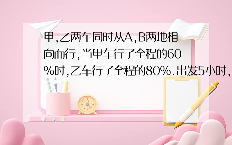 甲,乙两车同时从A,B两地相向而行,当甲车行了全程的60%时,乙车行了全程的80%.出发5小时,两车在中途相遇,甲车行完全程一共需要多少小时?