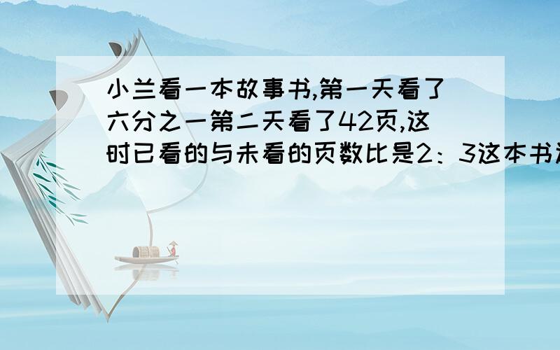 小兰看一本故事书,第一天看了六分之一第二天看了42页,这时已看的与未看的页数比是2：3这本书还有多少页没看?