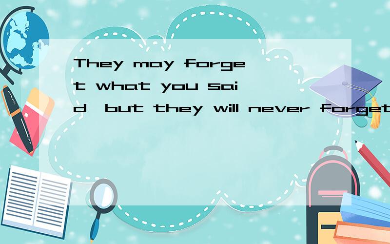 They may forget what you said,but they will never forget how you made them feel求翻译!