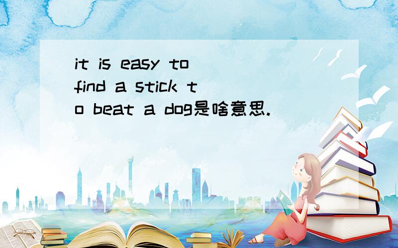 it is easy to find a stick to beat a dog是啥意思.