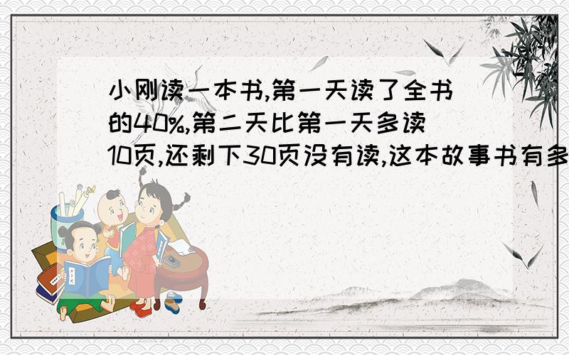 小刚读一本书,第一天读了全书的40%,第二天比第一天多读10页,还剩下30页没有读,这本故事书有多少页?