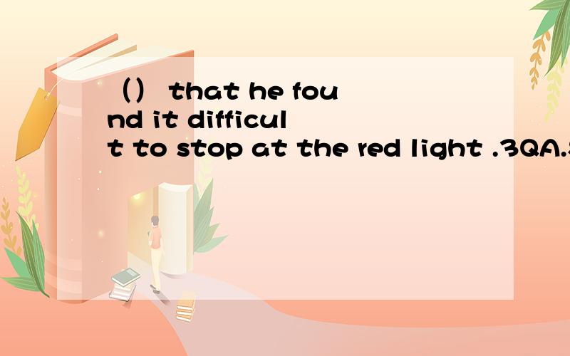 （） that he found it difficult to stop at the red light .3QA.So fast he was driving B.So fast he drove C.So fast was he driving D.So fast drive he 她是写儿童故事的妇女之一.我认为选D对吗?选什么?请写出你的见解,并说明