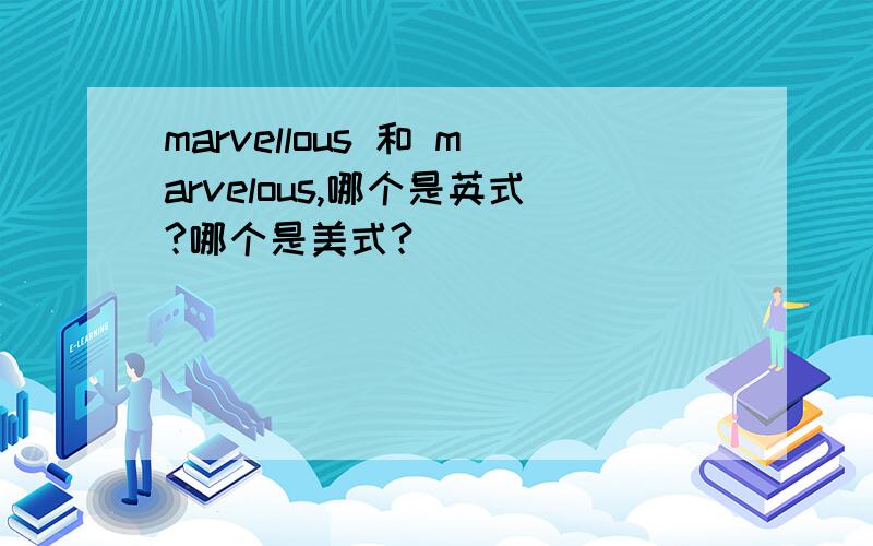 marvellous 和 marvelous,哪个是英式?哪个是美式?