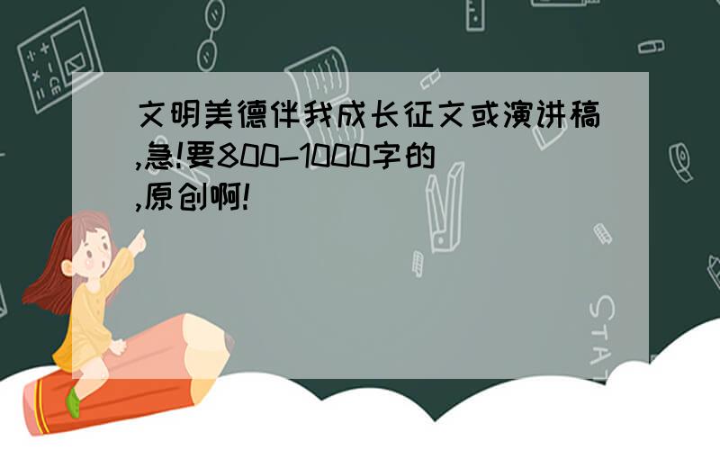 文明美德伴我成长征文或演讲稿,急!要800-1000字的,原创啊!