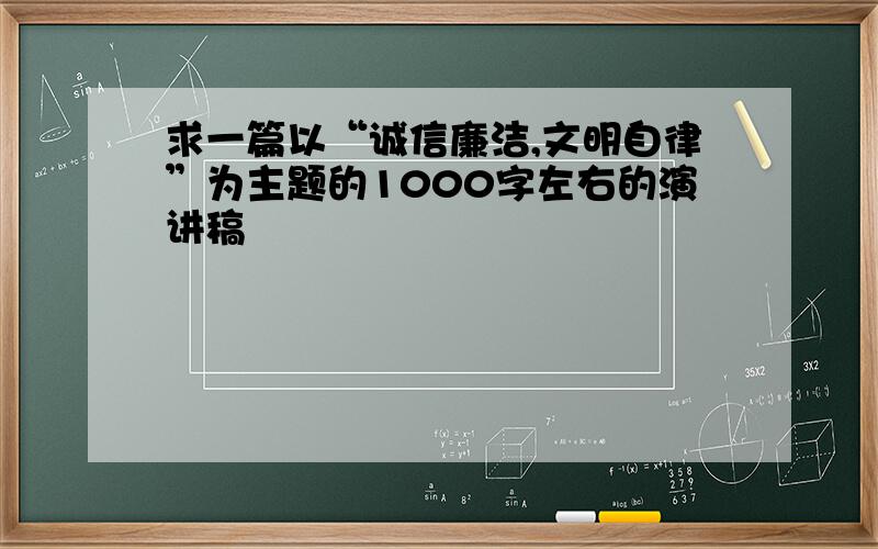 求一篇以“诚信廉洁,文明自律”为主题的1000字左右的演讲稿