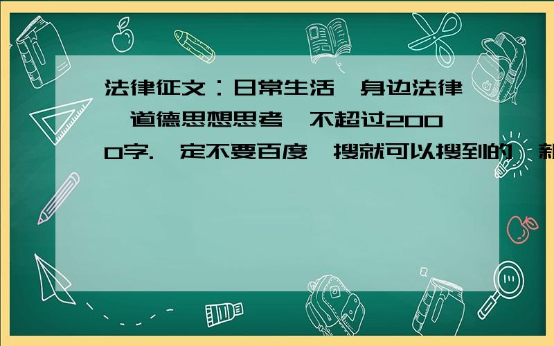 法律征文：日常生活,身边法律,道德思想思考,不超过2000字.一定不要百度一搜就可以搜到的,新奇点的.