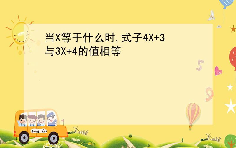 当X等于什么时,式子4X+3与3X+4的值相等