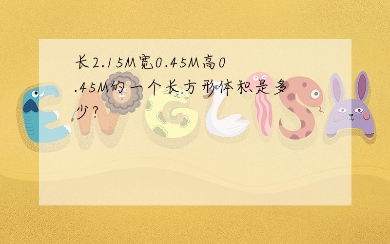 长2.15M宽0.45M高0.45M的一个长方形体积是多少?