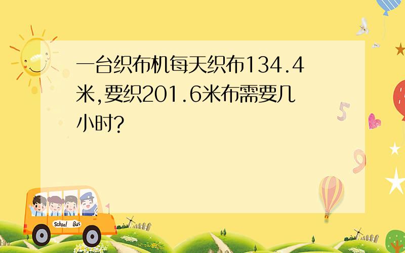 一台织布机每天织布134.4米,要织201.6米布需要几小时?