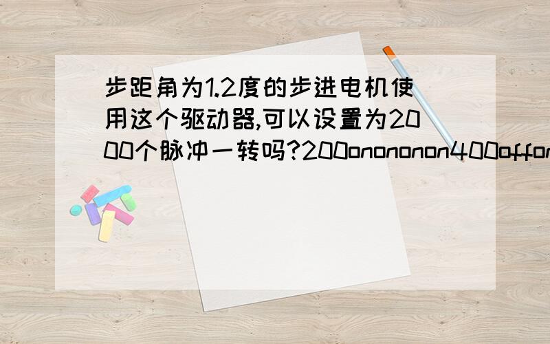 步距角为1.2度的步进电机使用这个驱动器,可以设置为2000个脉冲一转吗?200onononon400offononon1600onoffonon3200offoffonon6400ononoffon12800offonoffon25600onoffoffon500offoffoffon1000onononoff1200offononoff2000onoffonoff4000offof