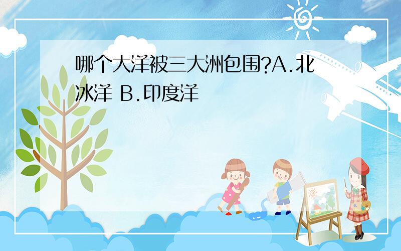 哪个大洋被三大洲包围?A.北冰洋 B.印度洋