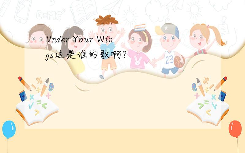 Under Your Wings这是谁的歌啊?