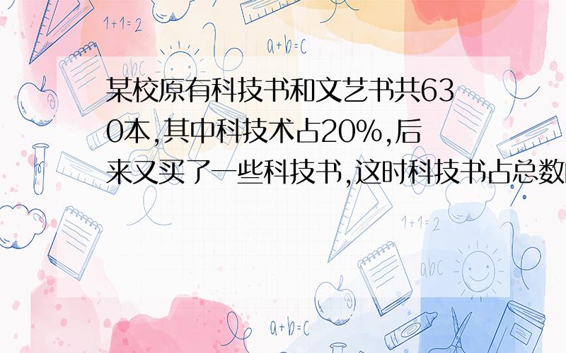 某校原有科技书和文艺书共630本,其中科技术占20%,后来又买了一些科技书,这时科技书占总数的30%,求又进科技书多少