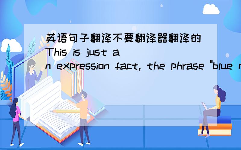 英语句子翻译不要翻译器翻译的This is just an expression fact, the phrase 