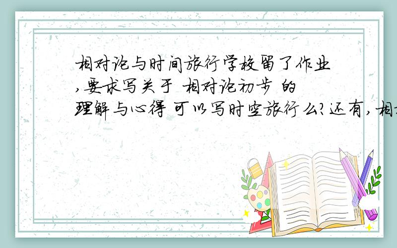 相对论与时间旅行学校留了作业,要求写关于 相对论初步 的理解与心得 可以写时空旅行么?还有,相对论初步 的概念（定义）