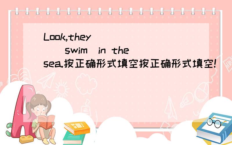 Look,they______(swim)in the sea.按正确形式填空按正确形式填空!