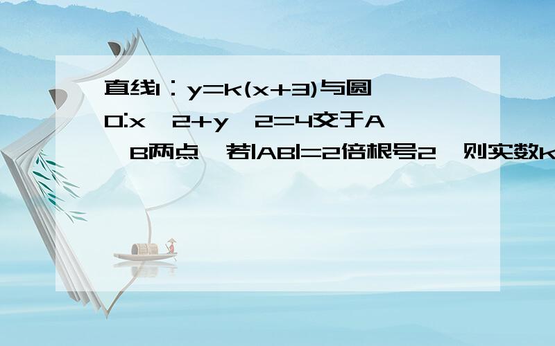 直线l：y=k(x+3)与圆O:x^2+y^2=4交于A、B两点,若|AB|=2倍根号2,则实数k=?