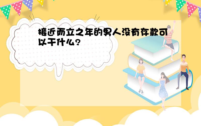 接近而立之年的男人没有存款可以干什么?