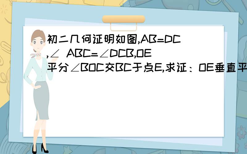 初二几何证明如图,AB=DC,∠ ABC=∠DCB,OE平分∠BOC交BC于点E,求证：OE垂直平分BC