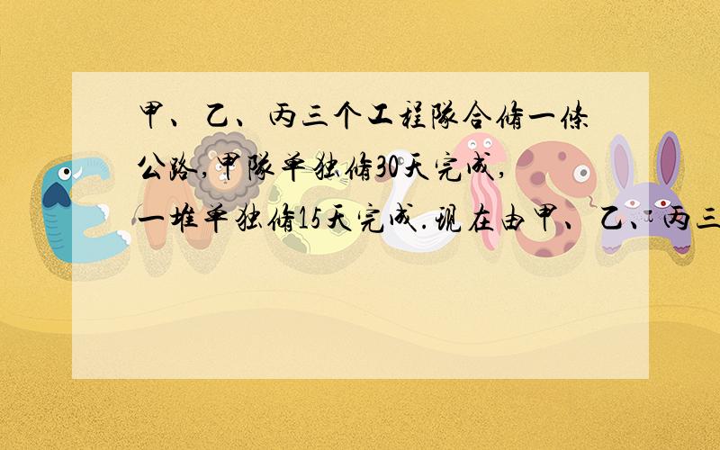 甲、乙、丙三个工程队合修一条公路,甲队单独修30天完成,一堆单独修15天完成.现在由甲、乙、丙三队合修4天,完成全部的五分之三.剩下的由丙队单独修,还要多少天完成?