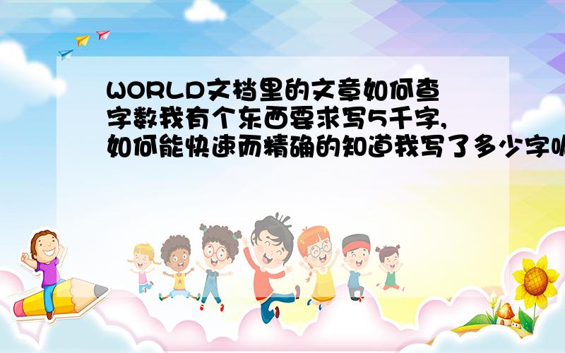 WORLD文档里的文章如何查字数我有个东西要求写5千字,如何能快速而精确的知道我写了多少字呢?world文档有这个功能吗?