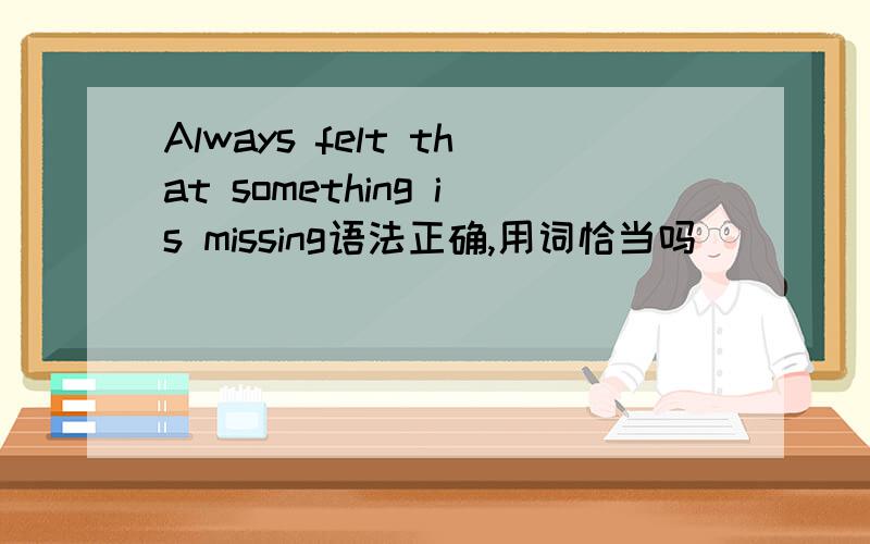 Always felt that something is missing语法正确,用词恰当吗