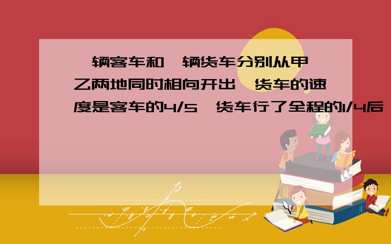 一辆客车和一辆货车分别从甲、乙两地同时相向开出,货车的速度是客车的4/5,货车行了全程的1/4后,在行28km与客车相遇.甲、乙两地相距多少km?