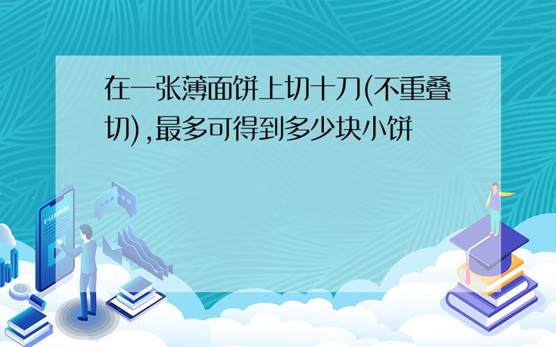 在一张薄面饼上切十刀(不重叠切),最多可得到多少块小饼