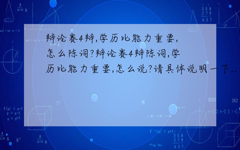 辩论赛4辩,学历比能力重要,怎么陈词?辩论赛4辩陈词,学历比能力重要,怎么说?请具体说明一下..