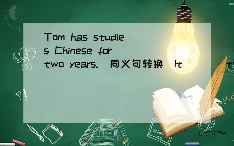 Tom has studies Chinese for two years.（同义句转换）It ___ two years __ he __ to study Chinese.There mey be rain from time to time.(同义句转换)_____ it ____ _____ ____.动词填空：Could you drive a car in the past?No,it's the first tim
