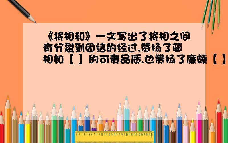 《将相和》一文写出了将相之间有分裂到团结的经过,赞扬了蔺相如【 】的可贵品质,也赞扬了廉颇【 】的精神