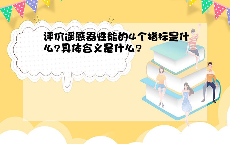 评价遥感器性能的4个指标是什么?具体含义是什么?