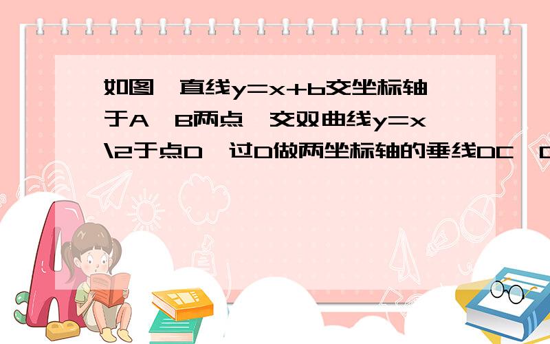 如图,直线y=x+b交坐标轴于A,B两点,交双曲线y=x\2于点D,过D做两坐标轴的垂线DC,DE,连接OD快地