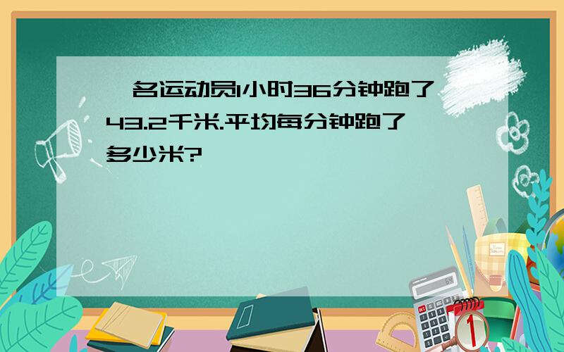 一名运动员1小时36分钟跑了43.2千米.平均每分钟跑了多少米?