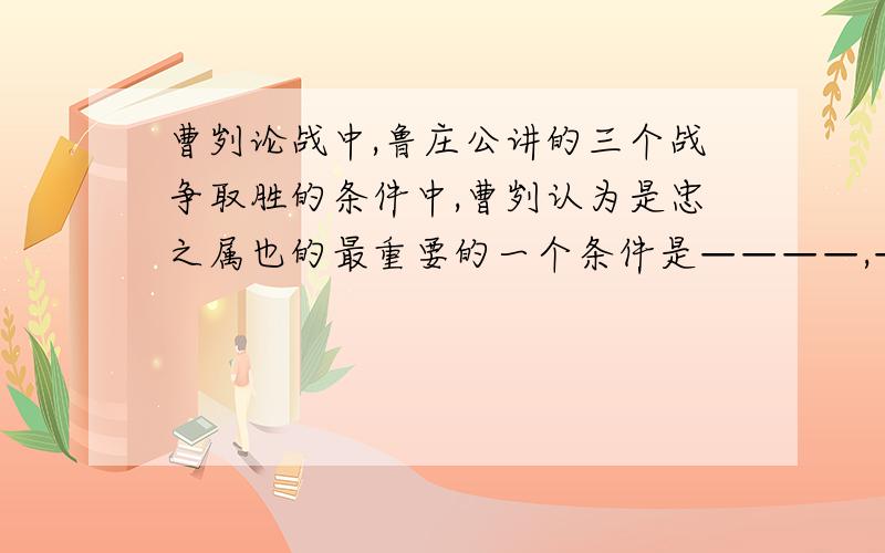 曹刿论战中,鲁庄公讲的三个战争取胜的条件中,曹刿认为是忠之属也的最重要的一个条件是————,——————,——————.