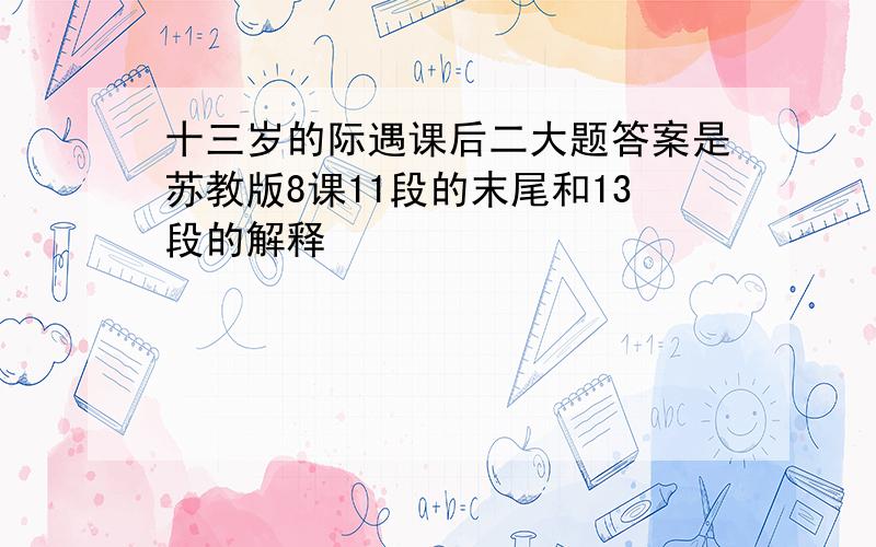 十三岁的际遇课后二大题答案是苏教版8课11段的末尾和13段的解释