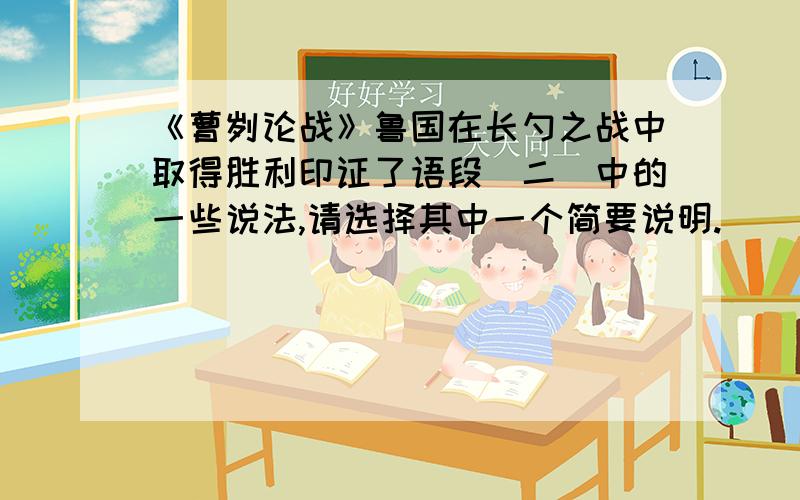 《曹刿论战》鲁国在长勺之战中取得胜利印证了语段（二）中的一些说法,请选择其中一个简要说明.