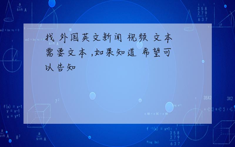 找 外国英文新闻 视频 文本需要文本 ,如果知道 希望可以告知