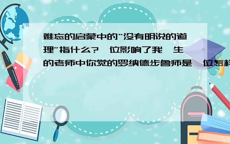 难忘的启蒙中的“没有明说的道理”指什么?一位影响了我一生的老师中你觉的罗纳德步鲁师是一位怎样的老啊我的洞