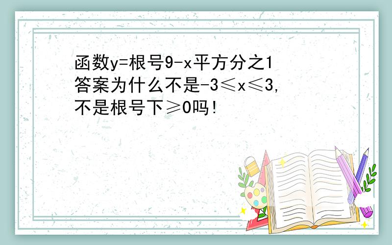 函数y=根号9-x平方分之1答案为什么不是-3≤x≤3,不是根号下≥0吗!