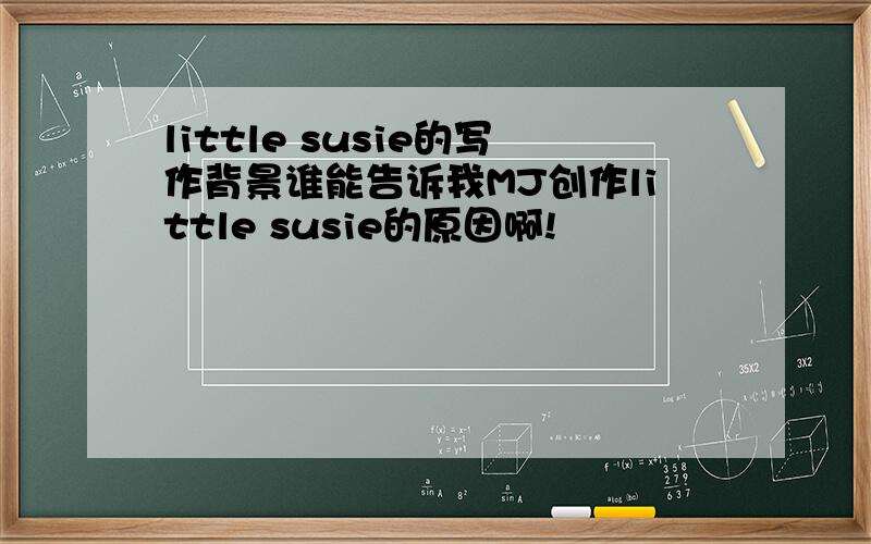 little susie的写作背景谁能告诉我MJ创作little susie的原因啊!